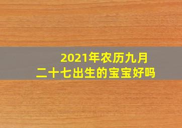 2021年农历九月二十七出生的宝宝好吗