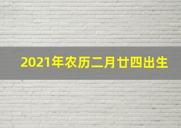 2021年农历二月廿四出生