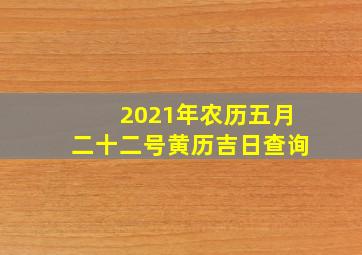 2021年农历五月二十二号黄历吉日查询