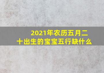 2021年农历五月二十出生的宝宝五行缺什么