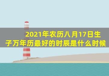 2021年农历八月17日生子万年历最好的时辰是什么时候