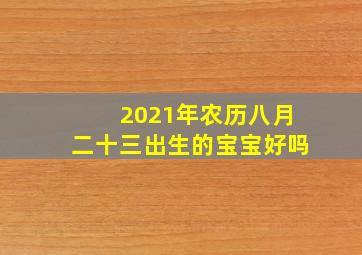 2021年农历八月二十三出生的宝宝好吗