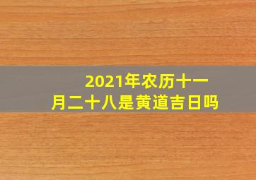 2021年农历十一月二十八是黄道吉日吗