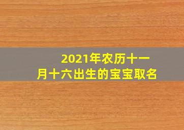 2021年农历十一月十六出生的宝宝取名