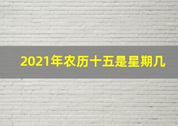 2021年农历十五是星期几