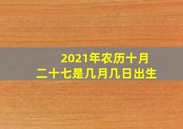 2021年农历十月二十七是几月几日出生