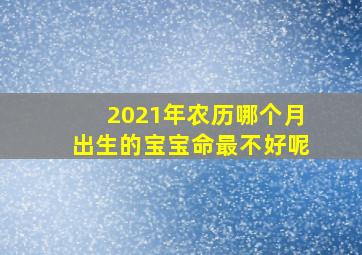 2021年农历哪个月出生的宝宝命最不好呢