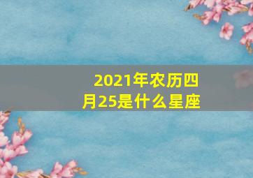 2021年农历四月25是什么星座