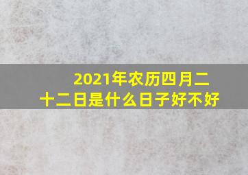 2021年农历四月二十二日是什么日子好不好