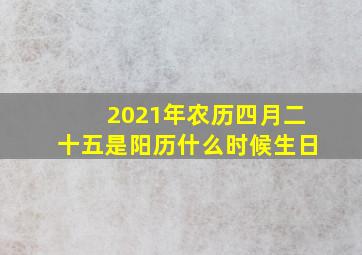 2021年农历四月二十五是阳历什么时候生日