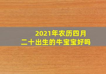 2021年农历四月二十出生的牛宝宝好吗