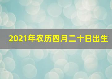 2021年农历四月二十日出生