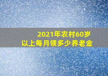 2021年农村60岁以上每月领多少养老金