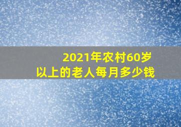 2021年农村60岁以上的老人每月多少钱