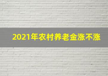 2021年农村养老金涨不涨