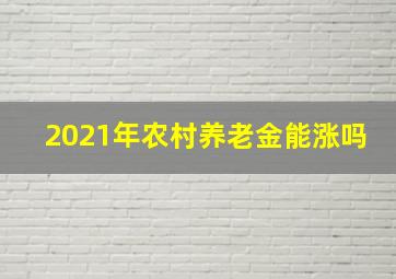 2021年农村养老金能涨吗