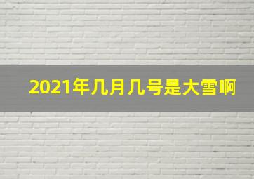 2021年几月几号是大雪啊