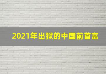 2021年出狱的中国前首富