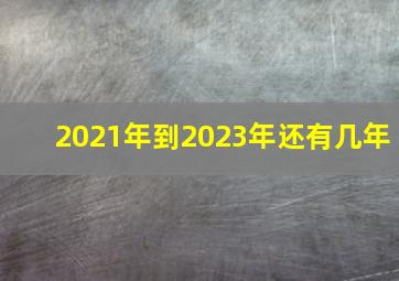 2021年到2023年还有几年