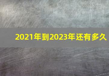 2021年到2023年还有多久