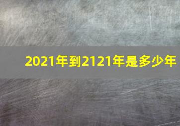 2021年到2121年是多少年