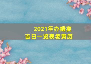 2021年办婚宴吉日一览表老黄历