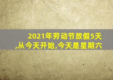 2021年劳动节放假5天,从今天开始,今天是星期六