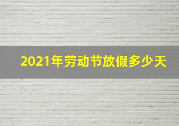 2021年劳动节放假多少天