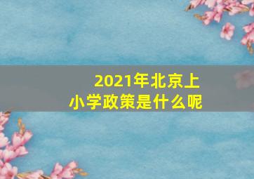 2021年北京上小学政策是什么呢