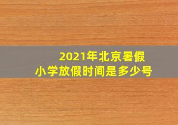 2021年北京暑假小学放假时间是多少号