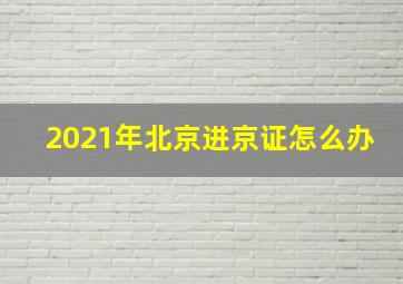 2021年北京进京证怎么办