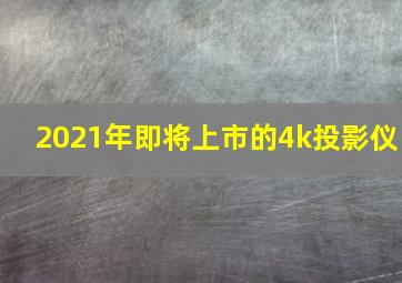 2021年即将上市的4k投影仪