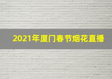 2021年厦门春节烟花直播