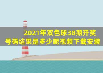 2021年双色球38期开奖号码结果是多少呢视频下载安装