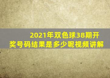 2021年双色球38期开奖号码结果是多少呢视频讲解