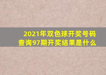 2021年双色球开奖号码查询97期开奖结果是什么