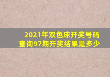 2021年双色球开奖号码查询97期开奖结果是多少