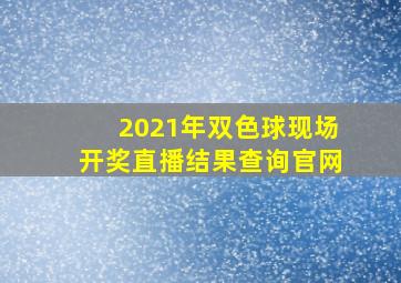 2021年双色球现场开奖直播结果查询官网