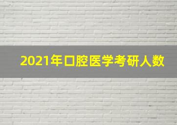 2021年口腔医学考研人数