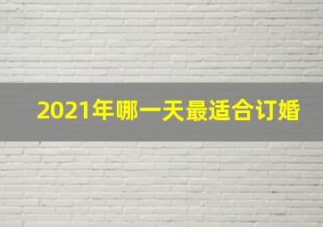 2021年哪一天最适合订婚