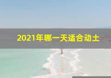 2021年哪一天适合动土