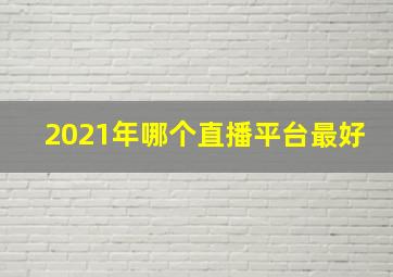 2021年哪个直播平台最好