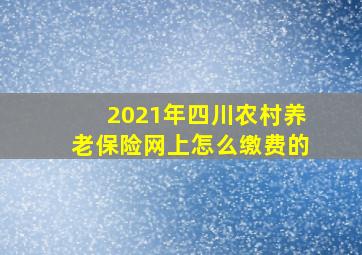 2021年四川农村养老保险网上怎么缴费的