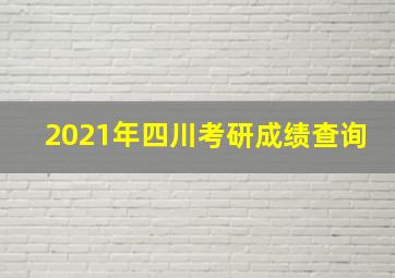 2021年四川考研成绩查询