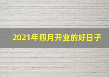 2021年四月开业的好日子