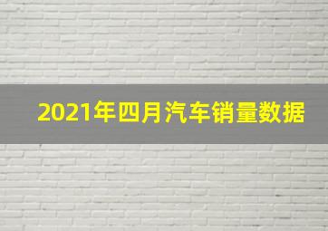 2021年四月汽车销量数据