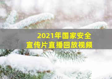 2021年国家安全宣传片直播回放视频