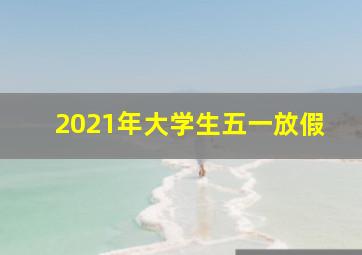 2021年大学生五一放假