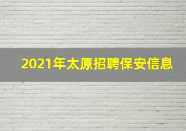 2021年太原招聘保安信息