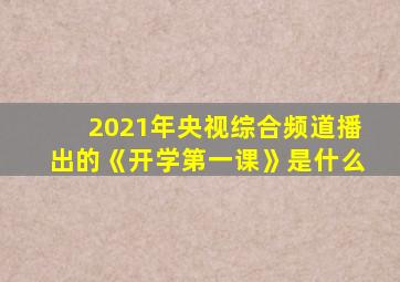 2021年央视综合频道播出的《开学第一课》是什么